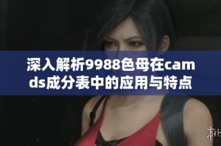 深入解析9988色母在camds成分表中的应用与特点