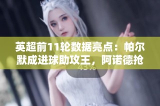 英超前11轮数据亮点：帕尔默成进球助攻王，阿诺德抢断纪录被刷新