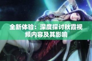 全新体验：深度探讨秋霞视频内容及其影响