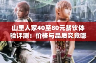 山里人家40至80元餐饮体验评测：价格与品质究竟哪家更胜一筹