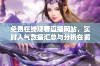 免费在线观看直播网站，实时人气数据汇总与分析在哪里查找