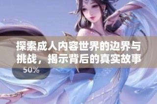 探索成人内容世界的边界与挑战，揭示背后的真实故事与影响