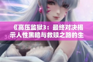 《高压监狱3：最终对决揭示人性黑暗与救赎之路的生死较量》