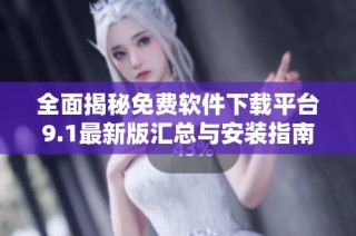 全面揭秘免费软件下载平台9.1最新版汇总与安装指南