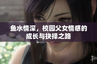 鱼水情深，校园父女情感的成长与抉择之路