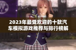 2023年最受欢迎的十款汽车模拟游戏推荐与排行榜解析