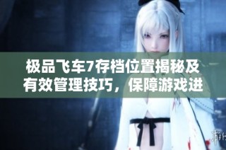 极品飞车7存档位置揭秘及有效管理技巧，保障游戏进度安全保存