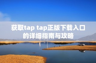 获取tap tap正版下载入口的详细指南与攻略