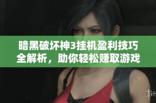 暗黑破坏神3挂机盈利技巧全解析，助你轻松赚取游戏资源