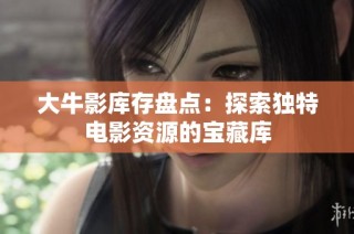 大牛影库存盘点：探索独特电影资源的宝藏库