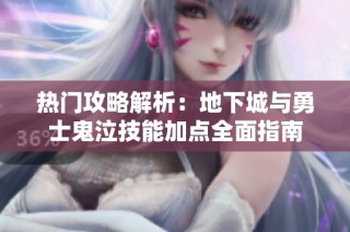 热门攻略解析：地下城与勇士鬼泣技能加点全面指南
