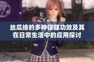 丝瓜络的多种保健功效及其在日常生活中的应用探讨