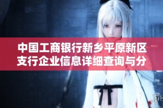 中国工商银行新乡平原新区支行企业信息详细查询与分析