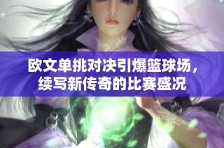 欧文单挑对决引爆篮球场，续写新传奇的比赛盛况