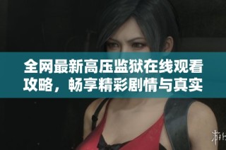 全网最新高压监狱在线观看攻略，畅享精彩剧情与真实体验