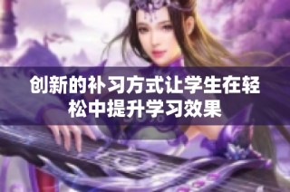 创新的补习方式让学生在轻松中提升学习效果