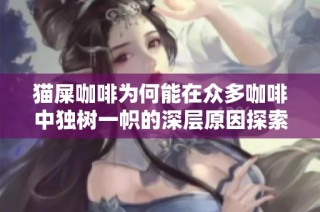 猫屎咖啡为何能在众多咖啡中独树一帜的深层原因探索