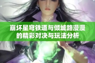 崩坏星穹铁道与倾城路漫漫的精彩对决与玩法分析