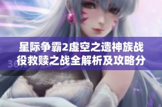星际争霸2虚空之遗神族战役救赎之战全解析及攻略分享