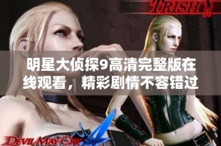 明星大侦探9高清完整版在线观看，精彩剧情不容错过！