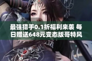 最强猎手0.1折福利来袭 每日赠送648元变态版哥特风卡牌手游体验