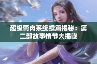 超级胬肉系统续篇揭秘：第二部故事情节大揭晓
