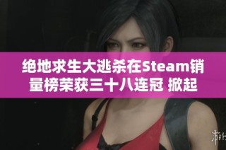 绝地求生大逃杀在Steam销量榜荣获三十八连冠 掀起手游市场新的发展机遇
