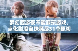 梦幻西游夜不能寐玩游戏，点化附魔宝珠耗尽31个原初重写人生