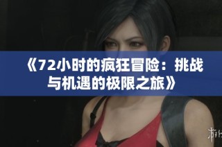 《72小时的疯狂冒险：挑战与机遇的极限之旅》