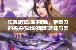 在风雨交加的夜晚，带着刀的妈妈作出的艰难选择与无悔之路