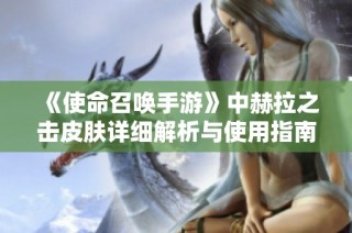 《使命召唤手游》中赫拉之击皮肤详细解析与使用指南