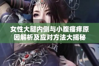 女性大腿内侧与小腹瘙痒原因解析及应对方法大揭秘