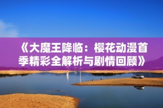 《大魔王降临：樱花动漫首季精彩全解析与剧情回顾》
