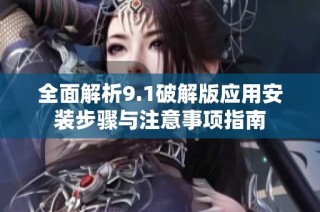 全面解析9.1破解版应用安装步骤与注意事项指南