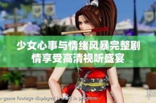 少女心事与情绪风暴完整剧情享受高清视听盛宴