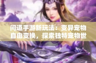 问道手游新玩法：变异宠物自由变换，探索独特宠物世界