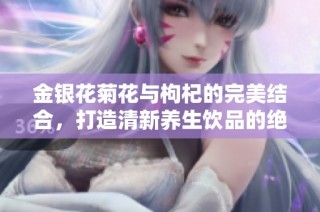 金银花菊花与枸杞的完美结合，打造清新养生饮品的绝佳配方