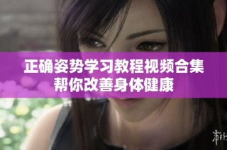正确姿势学习教程视频合集帮你改善身体健康