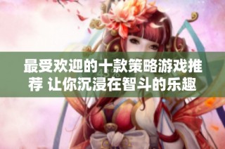 最受欢迎的十款策略游戏推荐 让你沉浸在智斗的乐趣中