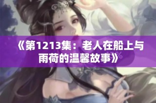 《第1213集：老人在船上与雨荷的温馨故事》
