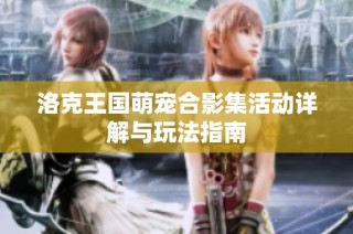 洛克王国萌宠合影集活动详解与玩法指南