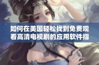 如何在美国轻松找到免费观看高清电视剧的应用软件指南
