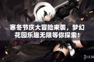 寒冬节庆大冒险来袭，梦幻花园乐趣无限等你探索！