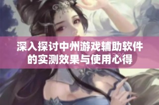 深入探讨中州游戏辅助软件的实测效果与使用心得