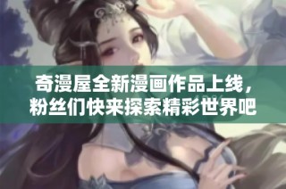 奇漫屋全新漫画作品上线，粉丝们快来探索精彩世界吧！