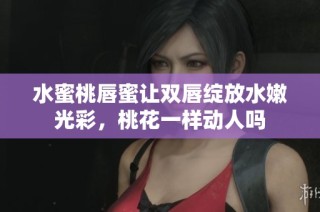 水蜜桃唇蜜让双唇绽放水嫩光彩，桃花一样动人吗