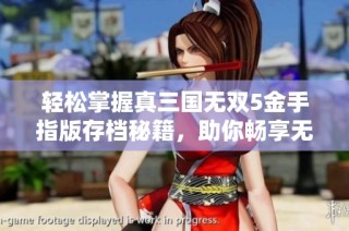 轻松掌握真三国无双5金手指版存档秘籍，助你畅享无难度通关攻略