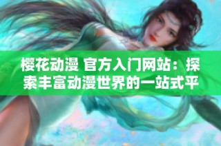 樱花动漫 官方入门网站：探索丰富动漫世界的一站式平台