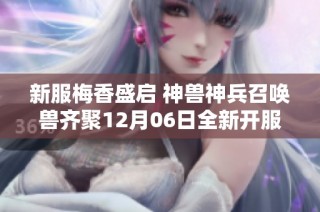 新服梅香盛启 神兽神兵召唤兽齐聚12月06日全新开服公告