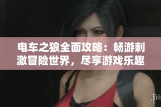 电车之狼全面攻略：畅游刺激冒险世界，尽享游戏乐趣